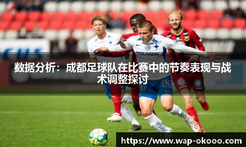 数据分析：成都足球队在比赛中的节奏表现与战术调整探讨
