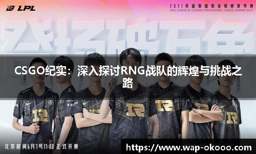 CSGO纪实：深入探讨RNG战队的辉煌与挑战之路